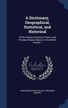 portada A Dictionary, Geographical, Statistical, and Historical: Of the Various Countries, Places, and Principal Natural Objects in the World, Volume 1