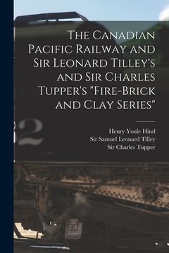 portada The Canadian Pacific Railway and Sir Leonard Tilley's and Sir Charles Tupper's "Fire-brick and Clay Series" [microform] (in English)