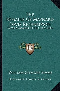 portada the remains of maynard davis richardson the remains of maynard davis richardson: with a memoir of his life (1833) with a memoir of his life (1833) (en Inglés)