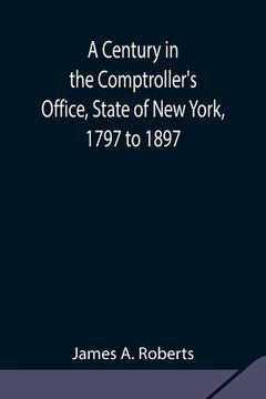 portada A Century in the Comptroller's Office, State of New York, 1797 to 1897 (en Inglés)