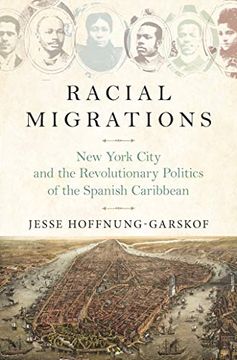 portada Racial Migrations: New York City and the Revolutionary Politics of the Spanish Caribbean (in English)