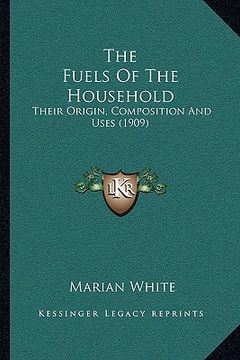 portada the fuels of the household: their origin, composition and uses (1909) (en Inglés)