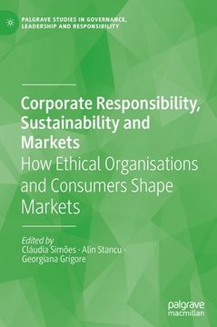 portada Corporate Responsibility, Sustainability and Markets: How Ethical Organisations and Consumers Shape Markets (in English)