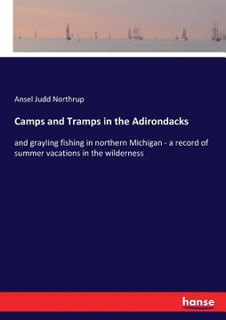 portada Camps and Tramps in the Adirondacks: and grayling fishing in northern Michigan - a record of summer vacations in the wilderness (en Inglés)