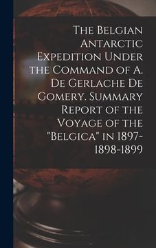 portada The Belgian Antarctic Expedition Under the Command of A. de Gerlache de Gomery. Summary Report of the Voyage of the "Belgica" in 1897-1898-1899 (en Inglés)