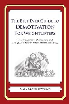 portada The Best Ever Guide to Demotivation for Weightlifters: How To Dismay, Dishearten and Disappoint Your Friends, Family and Staff (en Inglés)