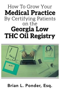 portada How to Grow Your Medical Practice by Certifying Patients on the Georgia Low THC Oil Registry (en Inglés)