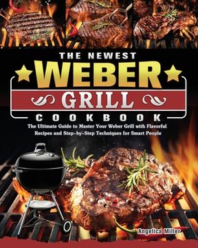 portada The Newest Weber Grill Cookbook: The Ultimate Guide to Master Your Weber Grill with Flavorful Recipes and Step-by-Step Techniques for Smart People (in English)