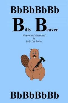 portada Billy Beaver: A fun Read Aloud Illustrated Tongue Twisting Tale Brought to you by the Letter "B". 2 (Alphabetical Alliterative Stories) (en Inglés)