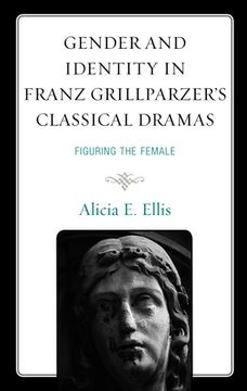 portada Gender and Identity in Franz Grillparzer's Classical Dramas: Figuring the Female (en Inglés)