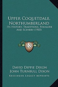 portada upper coquetdale, northumberland: its history, traditions, folklore and scenery (1903) (in English)