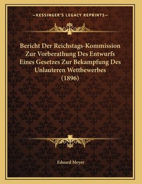 portada Bericht Der Reichstags-Kommission Zur Vorberathung Des Entwurfs Eines Gesetzes Zur Bekampfung Des Unlauteren Wettbewerbes (1896) (en Alemán)