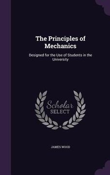 portada The Principles of Mechanics: Designed for the Use of Students in the University (en Inglés)