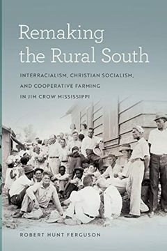 portada Remaking the Rural South: Interracialism, Christian Socialism, and Cooperative Farming in jim Crow Mississippi: 29 (Politics and Culture in the Twentieth-Century South Series) (en Inglés)