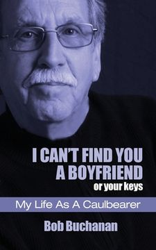 portada I Can't Find You a Boyfriend ...or Your Keys: My Life as a Caulbearer