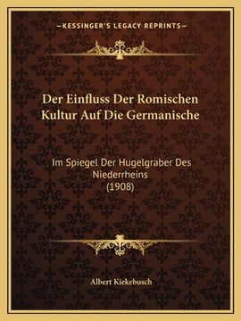 portada Der Einfluss Der Romischen Kultur Auf Die Germanische: Im Spiegel Der Hugelgraber Des Niederrheins (1908) (en Alemán)