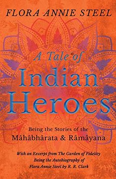 portada A Tale of Indian Heroes - Being the Stories of the Mâhâbhârata and Râmâyana - With an Excerpt From the Garden of Fidelity - Being the Autobiography of Flora Annie Steel by r. R. Clark (en Inglés)