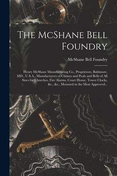 portada The McShane Bell Foundry: Henry McShane Manufacturing Co., Proprietors, Baltimore, MD., U.S.A., Manufacturers of Chimes and Peals and Bells of A