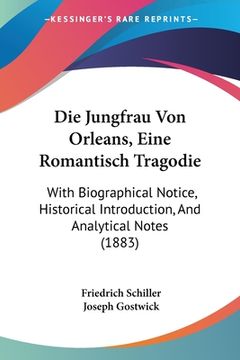 portada Die Jungfrau Von Orleans, Eine Romantisch Tragodie: With Biographical Notice, Historical Introduction, And Analytical Notes (1883) (en Alemán)