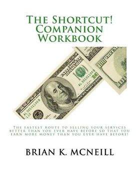 portada The Shortcut! Companion Workbook: The fastest route to selling your services better than you ever have before so that you earn more money than you eve (en Inglés)