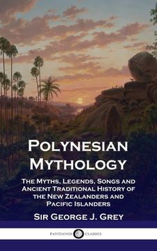 portada Polynesian Mythology: The Myths, Legends, Songs and Ancient Traditional History of the New Zealanders and Pacific Islanders (en Inglés)