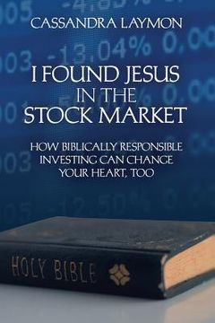 portada I Found Jesus in the Stock Market How Biblically Responsible Investing Can Change Your Heart, Too