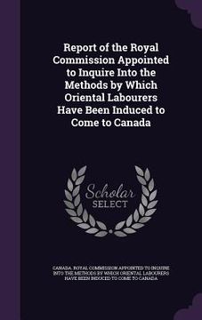 portada Report of the Royal Commission Appointed to Inquire Into the Methods by Which Oriental Labourers Have Been Induced to Come to Canada