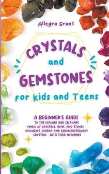portada Crystals and Gemstones for Kids and Teens: A Beginner's Guide to the Healing and Self-Care Magic of Crystals, Gems and Stones--Including Chakra and Zo (en Inglés)