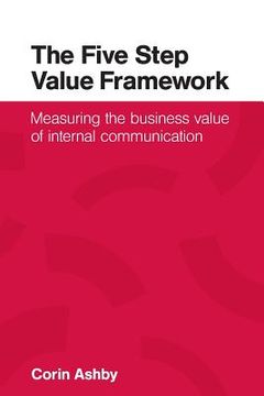 portada The Five Step Value Framework: Measuring the business value of internal communication (en Inglés)