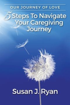 portada Our Journey of Love: 5 Steps to Navigate Your Care Giving Journey (en Inglés)