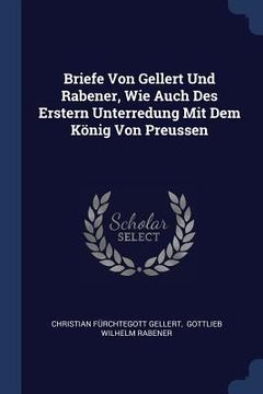 portada Briefe Von Gellert Und Rabener, Wie Auch Des Erstern Unterredung Mit Dem König Von Preussen (en Inglés)