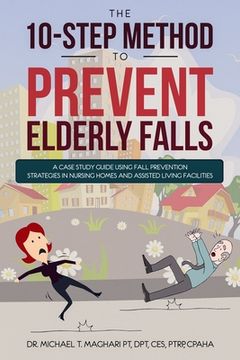 portada The 10-Step Method to Prevent Elderly Falls: A Case Study Guide Using Fall Prevention Strategies In Nursing Homes And Assisted Living Facilities (en Inglés)