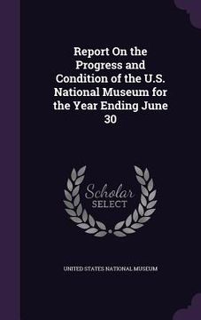portada Report On the Progress and Condition of the U.S. National Museum for the Year Ending June 30 (en Inglés)