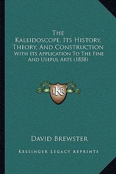portada the kaleidoscope, its history, theory, and construction: with its application to the fine and useful arts (1858)