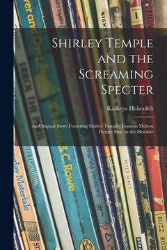 portada Shirley Temple and the Screaming Specter: an Original Story Featuring Shirley Temple, Famous Motion Picture Star, as the Heroine (en Inglés)