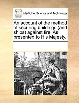 portada an account of the method of securing buildings (and ships) against fire. as presented to his majesty.