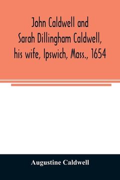 portada John Caldwell and Sarah Dillingham Caldwell, his wife, Ipswich, Mass., 1654: genealogical records of their descendants, eight generations, 1654-1900 (in English)