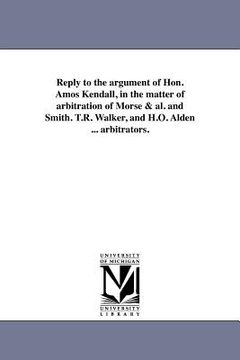 portada reply to the argument of hon. amos kendall, in the matter of arbitration of morse & al. and smith. t.r. walker, and h.o. alden ... arbitrators.
