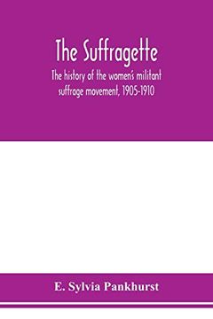 portada The Suffragette; The History of the Women's Militant Suffrage Movement, 1905-1910 (en Inglés)