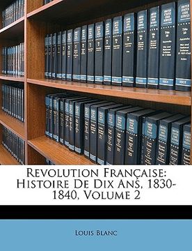 portada Revolution Française: Histoire de Dix Ans, 1830-1840, Volume 2 (en Francés)