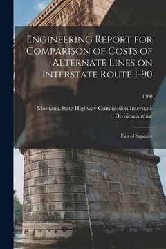 portada Engineering Report for Comparison of Costs of Alternate Lines on Interstate Route I-90: East of Superior; 1960 (en Inglés)