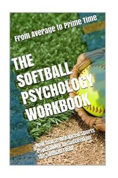 portada The Softball Psychology Workbook: How to Use Advanced Sports Psychology to Succeed on the Softball Field (en Inglés)