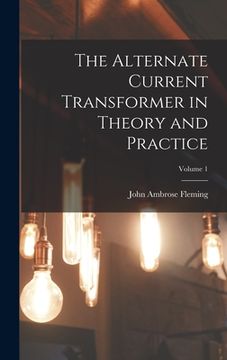portada The Alternate Current Transformer in Theory and Practice; Volume 1