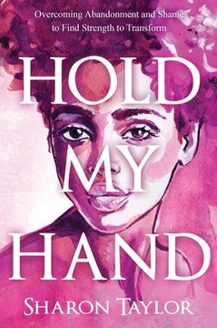 portada Hold My Hand: Overcoming Abandonment and Shame to Find Strength to Transform (en Inglés)