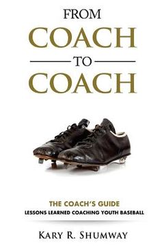 portada From Coach to Coach: The Coach's Guide: Lessons Learned Coaching Youth Baseball (en Inglés)