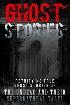 portada Ghost Stories: Petrifying True Ghost Stories Of The Undead And Their Supernatural Tales (en Inglés)