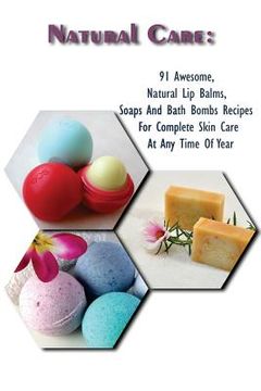 portada Natural Care: 91 Awesome, Natural Lip Balms, Soaps And Bath Bombs Recipes For Complete Skin Care At Any Time Of Year: (Soap Making, (en Inglés)