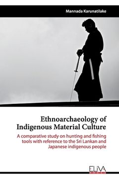 portada Ethnoarchaeology of Indigenous Material Culture: A comparative study on hunting and fishing tools with reference to the Sri Lankan and Japanese indige (en Inglés)