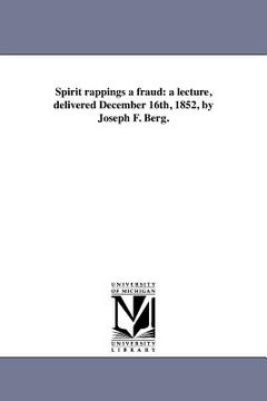 portada spirit rappings a fraud: a lecture, delivered december 16th, 1852, by joseph f. berg. (en Inglés)