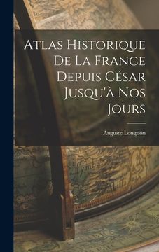 portada Atlas Historique De La France Depuis César Jusqu'à Nos Jours